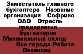 Заместитель главного бухгалтера › Название организации ­ Софрино, ОАО › Отрасль предприятия ­ Бухгалтерия › Минимальный оклад ­ 35 000 - Все города Работа » Вакансии   . Московская обл.,Звенигород г.